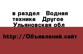  в раздел : Водная техника » Другое . Ульяновская обл.